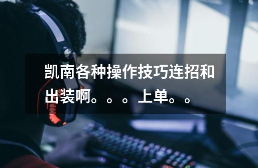 凯南各种操作技巧连招和出装啊。。。上单。。-第1张-游戏信息-龙启网