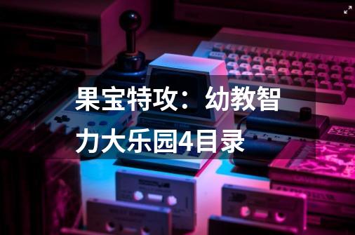 果宝特攻:幼教智力大乐园4目录-第1张-游戏信息-龙启网