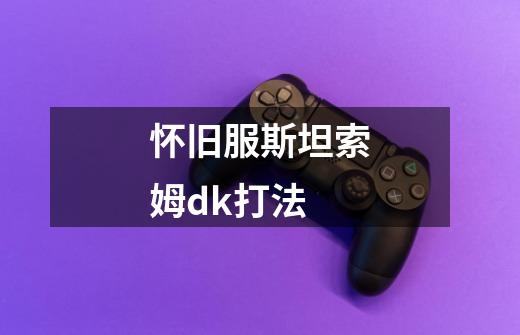 怀旧服斯坦索姆dk打法-第1张-游戏信息-龙启网