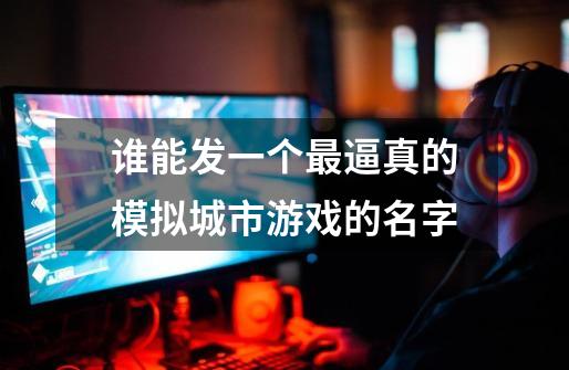谁能发一个最逼真的模拟城市游戏的名字-第1张-游戏信息-龙启网
