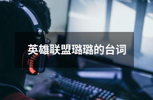 英雄联盟璐璐的台词-第1张-游戏信息-龙启网