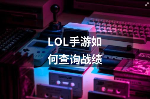 LOL手游如何查询战绩-第1张-游戏信息-龙启网