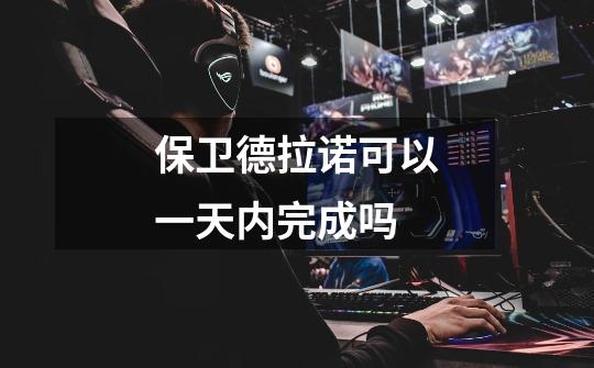 保卫德拉诺可以一天内完成吗-第1张-游戏信息-龙启网