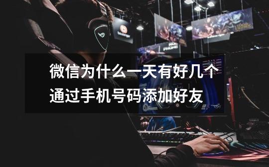微信为什么一天有好几个通过手机号码添加好友-第1张-游戏信息-龙启网