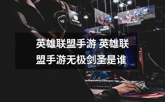 英雄联盟手游 英雄联盟手游无极剑圣是谁-第1张-游戏信息-龙启网