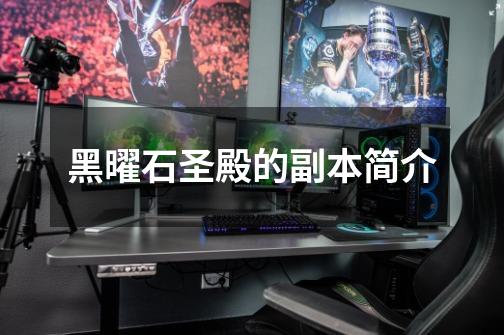 黑曜石圣殿的副本简介-第1张-游戏信息-龙启网