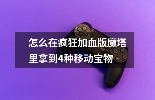 怎么在疯狂加血版魔塔里拿到4种移动宝物-第1张-游戏信息-龙启网