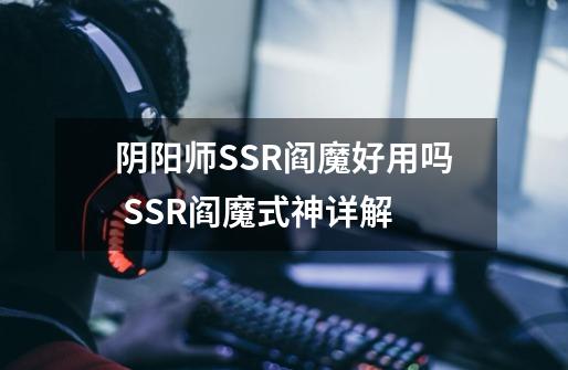 阴阳师SSR阎魔好用吗 SSR阎魔式神详解-第1张-游戏信息-龙启网