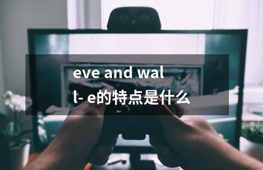 eve and wall- e的特点是什么-第1张-游戏信息-龙启网