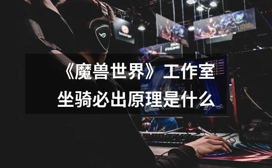 《魔兽世界》工作室坐骑必出原理是什么-第1张-游戏信息-龙启网