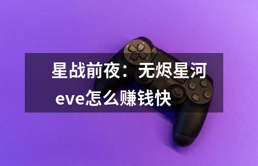 星战前夜:无烬星河 eve怎么赚钱快-第1张-游戏信息-龙启网