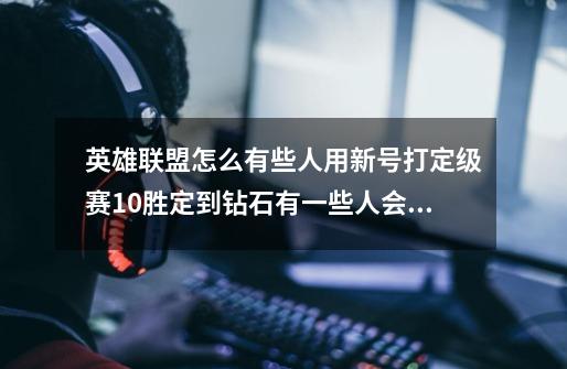 英雄联盟怎么有些人用新号打定级赛10胜定到钻石有一些人会是定到黄金-第1张-游戏信息-龙启网