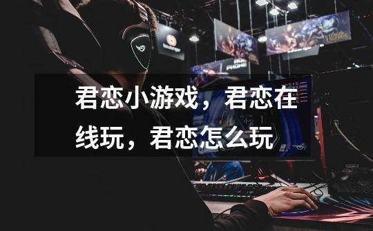 君恋小游戏,君恋在线玩,君恋怎么玩-第1张-游戏信息-龙启网