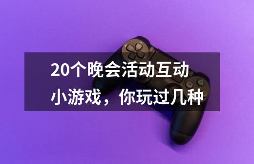 20个晚会活动互动小游戏,你玩过几种-第1张-游戏信息-龙启网
