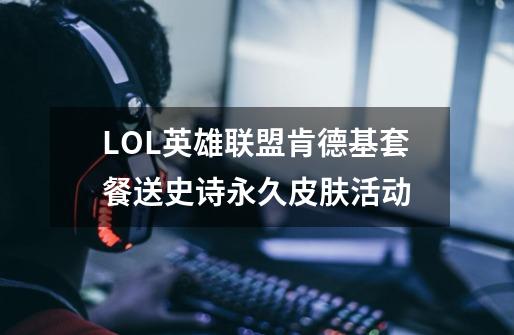LOL英雄联盟肯德基套餐送史诗永久皮肤活动-第1张-游戏信息-龙启网