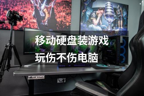 移动硬盘装游戏玩伤不伤电脑-第1张-游戏信息-龙启网