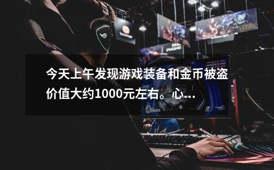 今天上午发现游戏装备和金币被盗价值大约1000元左右。心里怎么就没有那种很失落很失落的感觉。-第1张-游戏信息-龙启网