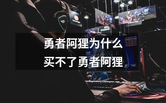 勇者阿狸为什么买不了勇者阿狸-第1张-游戏信息-龙启网