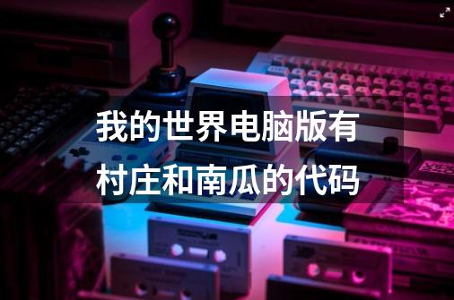 我的世界电脑版有村庄和南瓜的代码-第1张-游戏信息-龙启网
