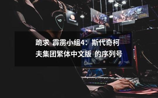 跪求 霹雳小组4:斯代奇柯夫集团繁体中文版 的序列号-第1张-游戏信息-龙启网