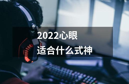 2022心眼适合什么式神-第1张-游戏信息-龙启网