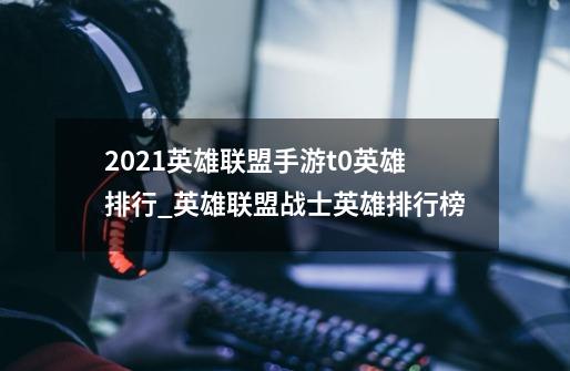 2021英雄联盟手游t0英雄排行_英雄联盟战士英雄排行榜-第1张-游戏信息-龙启网