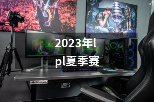 2023年lpl夏季赛-第1张-游戏信息-龙启网