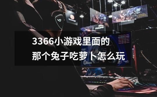 3366小游戏里面的那个兔子吃萝卜怎么玩-第1张-游戏信息-龙启网