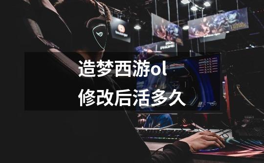 造梦西游ol修改后活多久-第1张-游戏信息-龙启网