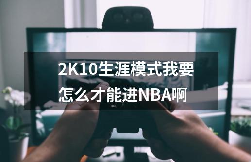2K10生涯模式我要怎么才能进NBA啊-第1张-游戏信息-龙启网