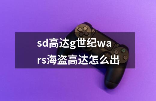 sd高达g世纪wars海盗高达怎么出-第1张-游戏信息-龙启网