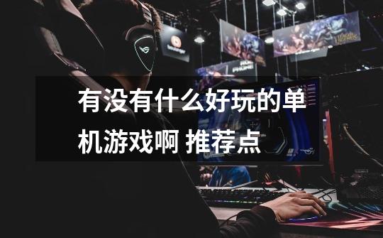 有没有什么好玩的单机游戏啊 推荐点-第1张-游戏信息-龙启网