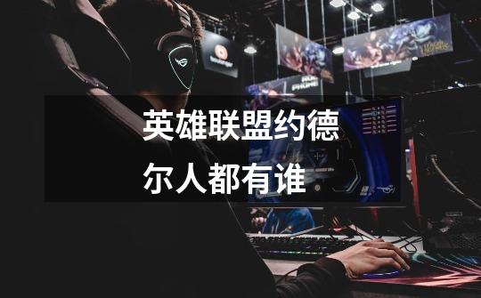 英雄联盟约德尔人都有谁-第1张-游戏信息-龙启网