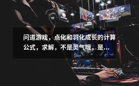 问道游戏,点化和羽化成长的计算公式,求解,不是灵气哦,是成长的-第1张-游戏信息-龙启网