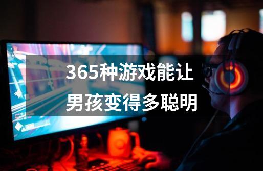 365种游戏能让男孩变得多聪明-第1张-游戏信息-龙启网