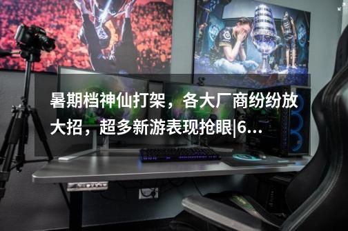 暑期档神仙打架,各大厂商纷纷放大招,超多新游表现抢眼|6月游戏榜单-第1张-游戏信息-龙启网