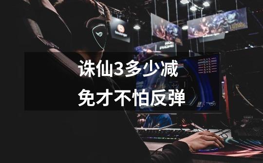 诛仙3多少减免才不怕反弹-第1张-游戏信息-龙启网