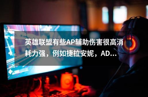 英雄联盟有些AP辅助伤害很高消耗力强,例如捷拉安妮,ADC该如何应对这种辅助-第1张-游戏信息-龙启网