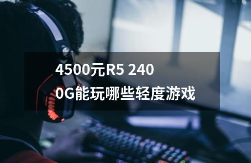 4500元R5 2400G能玩哪些轻度游戏-第1张-游戏信息-龙启网