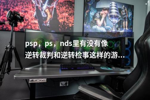 psp,ps,nds里有没有像逆转裁判和逆转检事这样的游戏,汉化的,不要名侦探柯南和弹丸论破-第1张-游戏信息-龙启网