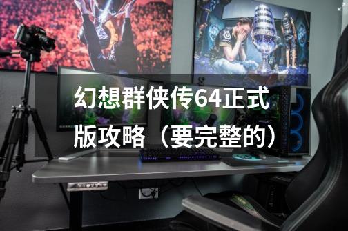 幻想群侠传6.4正式版攻略(要完整的)-第1张-游戏信息-龙启网