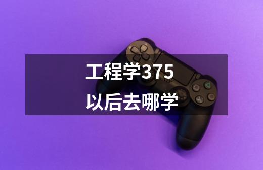 工程学375以后去哪学-第1张-游戏信息-龙启网