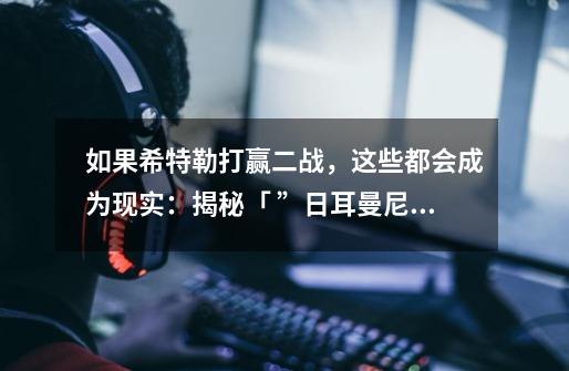 如果希特勒打赢二战,这些都会成为现实:揭秘「 ”日耳曼尼亚”计划-第1张-游戏信息-龙启网
