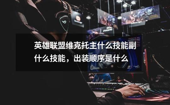 英雄联盟维克托主什么技能副什么技能,出装顺序是什么-第1张-游戏信息-龙启网