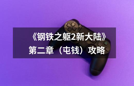 《钢铁之躯2新大陆》第二章(屯钱)攻略-第1张-游戏信息-龙启网