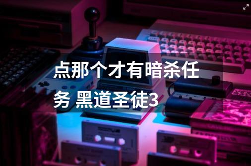 点那个才有暗杀任务 黑道圣徒3-第1张-游戏信息-龙启网
