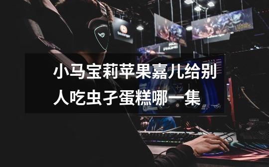小马宝莉苹果嘉儿给别人吃虫孑蛋糕哪一集-第1张-游戏信息-龙启网