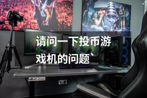 请问一下投币游戏机的问题`-第1张-游戏信息-龙启网