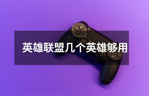 英雄联盟几个英雄够用-第1张-游戏信息-龙启网