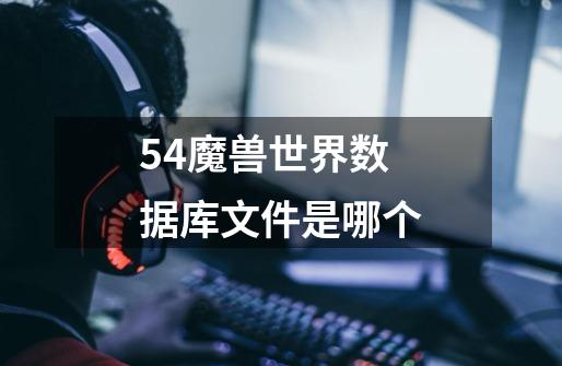 5.4魔兽世界数据库文件是哪个-第1张-游戏信息-龙启网